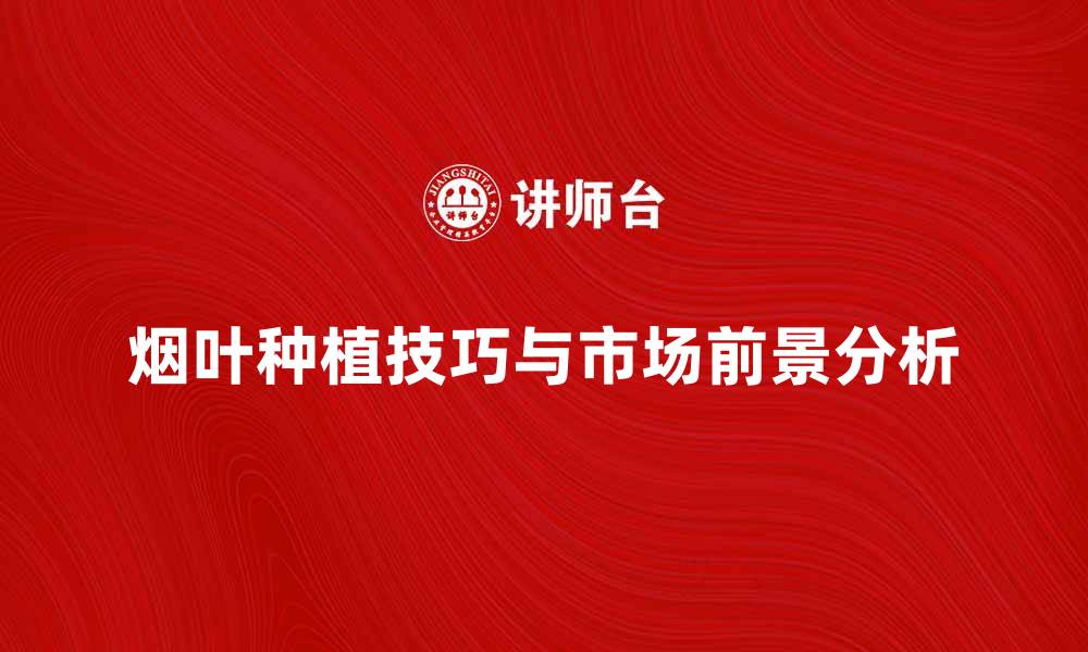 文章烟叶的种植技巧与市场前景分析的缩略图