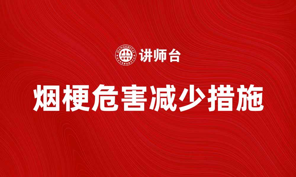 文章烟梗的危害与如何有效减少烟梗产生的缩略图