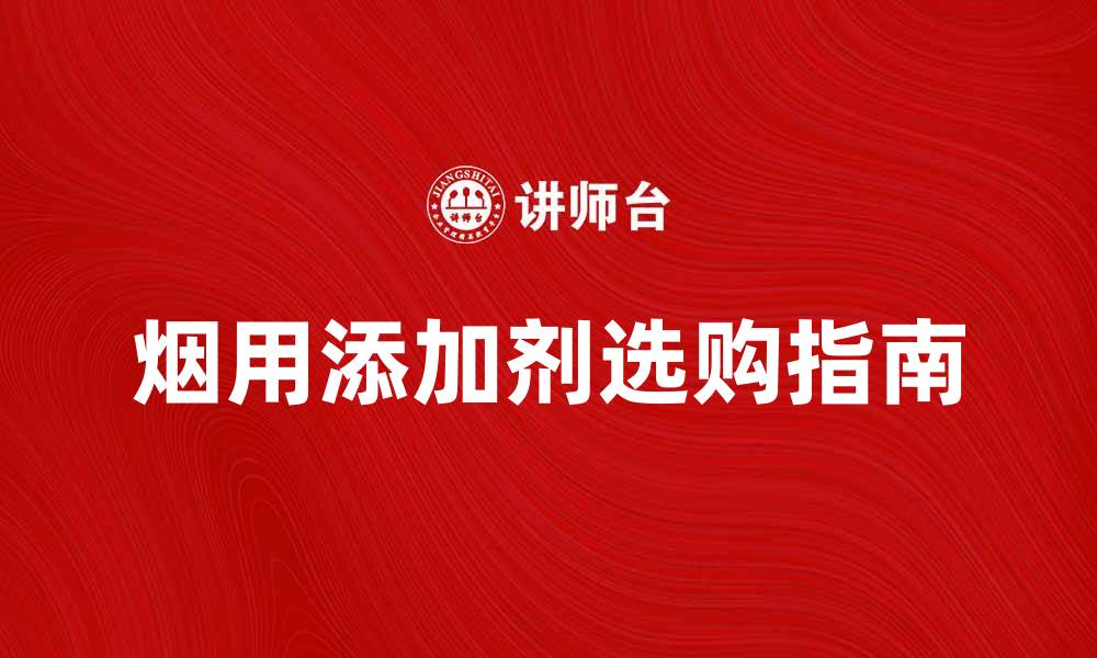 文章烟用添加剂的重要性与选购指南的缩略图