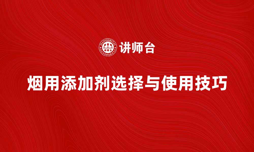文章烟用添加剂的选择与使用技巧解析的缩略图