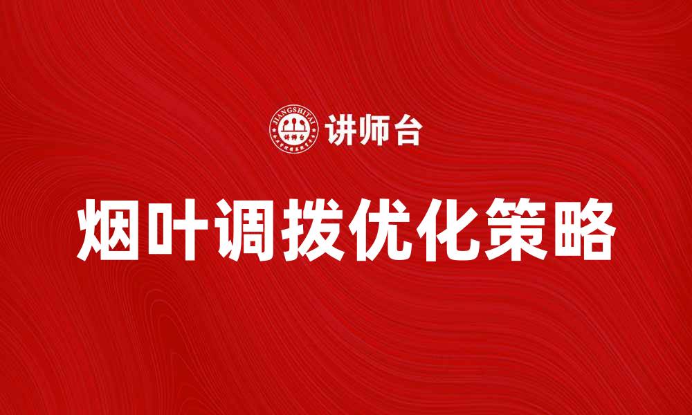 文章烟叶调拨的重要性与优化策略解析的缩略图