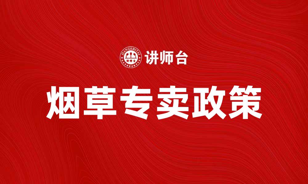 文章烟草专卖政策解析及市场前景展望的缩略图