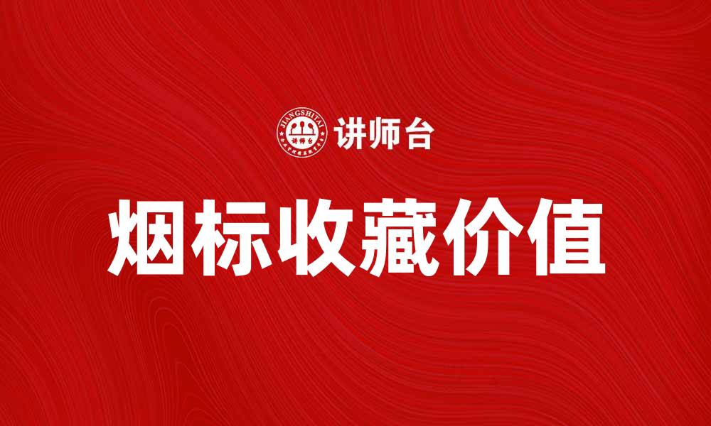 文章烟标收藏的魅力与价值探讨的缩略图