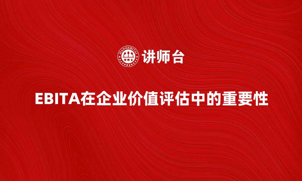文章深入解析EBITA对企业价值评估的重要性的缩略图