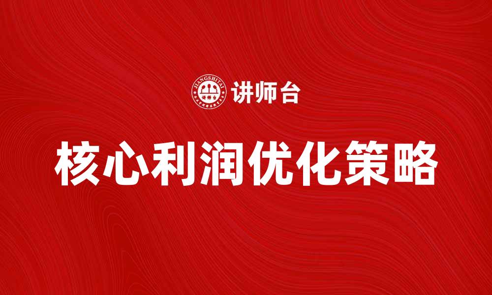 文章优化核心利润的有效策略与方法解析的缩略图