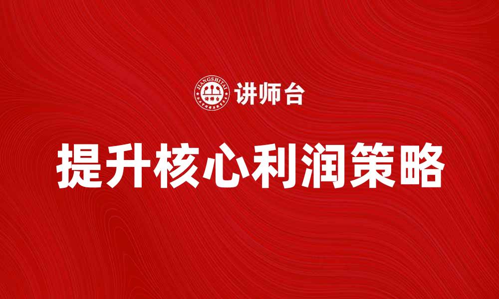 文章提升核心利润的有效策略与方法解析的缩略图