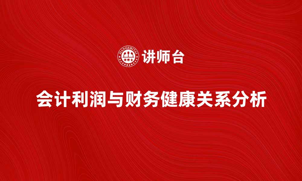 文章会计利润与企业财务健康的关系解析的缩略图