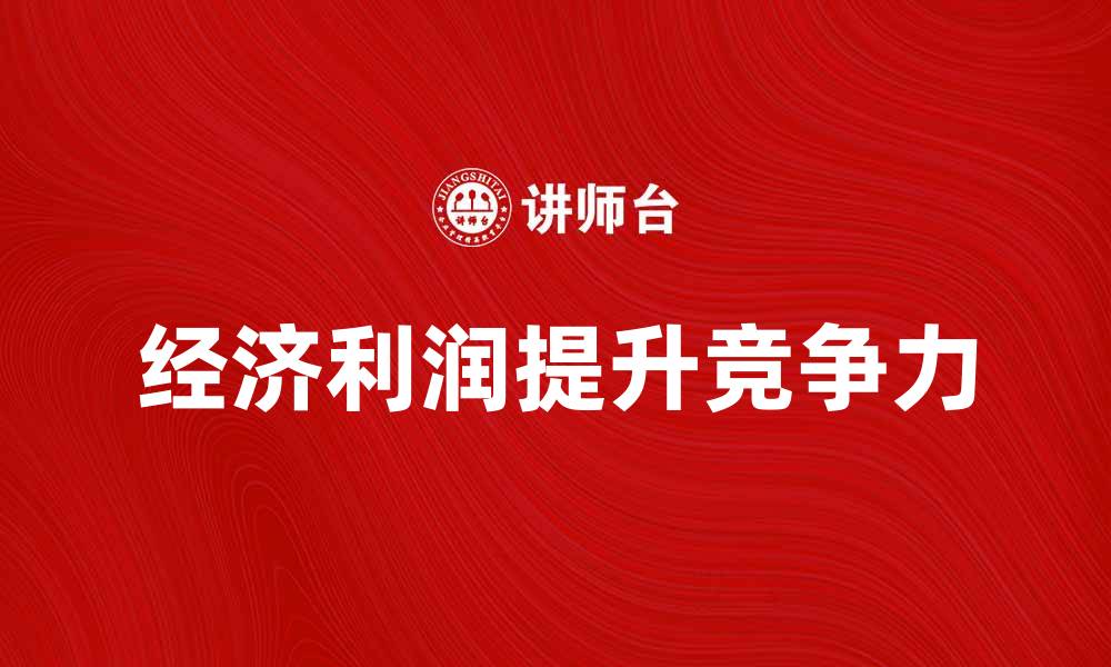 文章经济利润提升企业竞争力的关键因素分析的缩略图