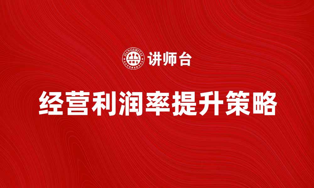 文章提升企业竞争力的关键：经营利润率分析与策略的缩略图