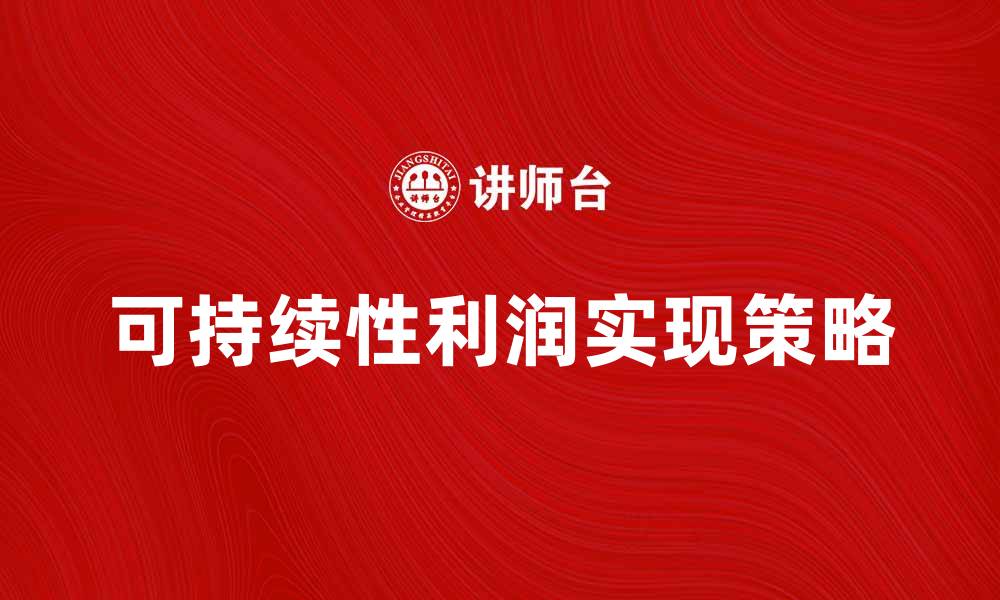 文章提升企业竞争力的秘诀：可持续性利润的实现策略的缩略图