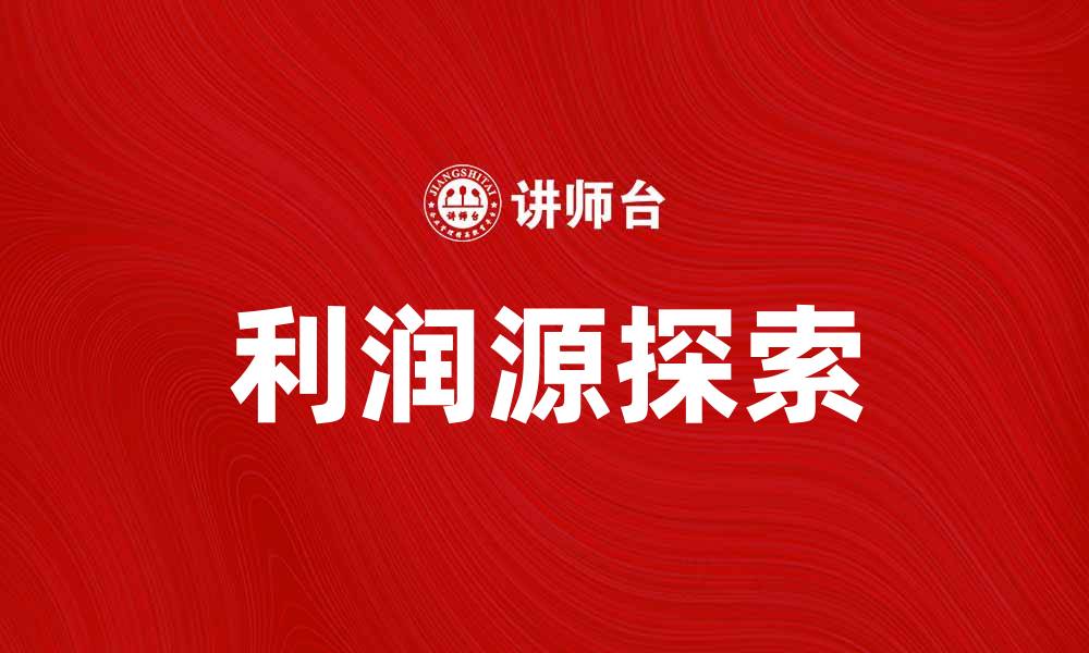 文章探索利润源：提升企业盈利的关键策略的缩略图