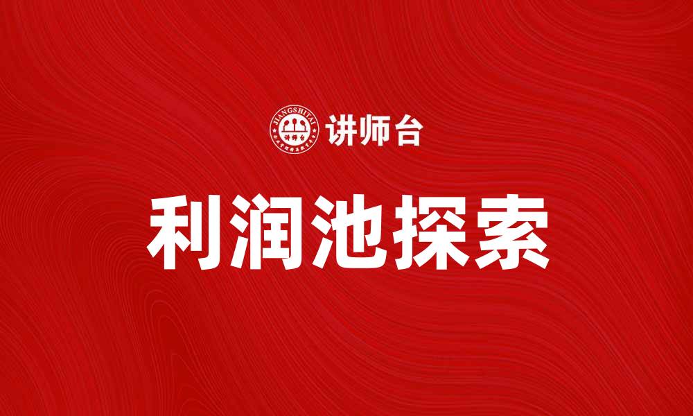 文章探索利润池：企业如何挖掘潜在收益来源的缩略图