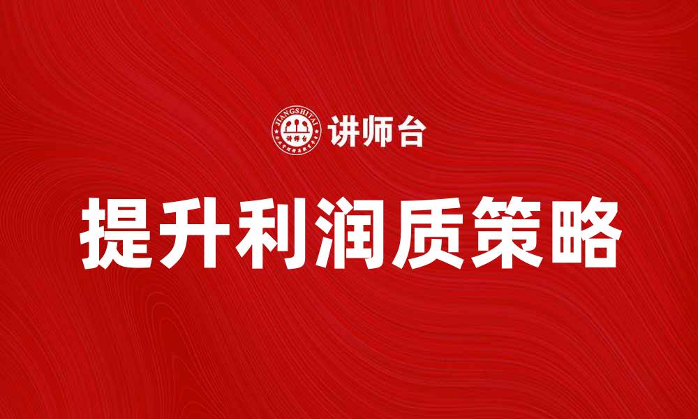 文章提升利润质：企业盈利能力的关键策略解析的缩略图