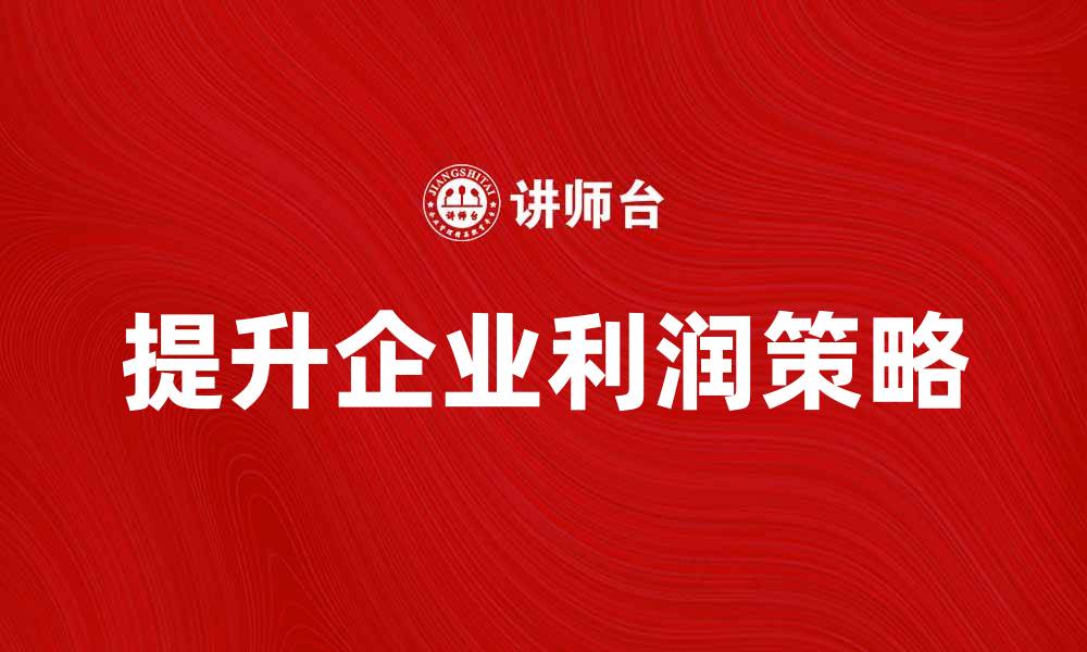 文章提升企业利润量的有效策略与方法的缩略图