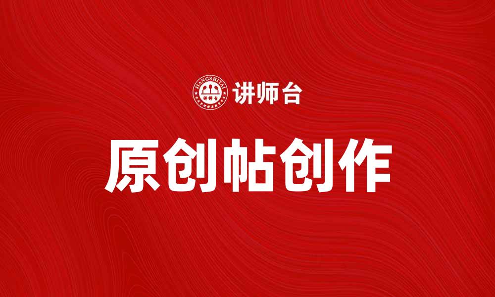 文章原创帖的魅力：如何创作引人入胜的内容的缩略图