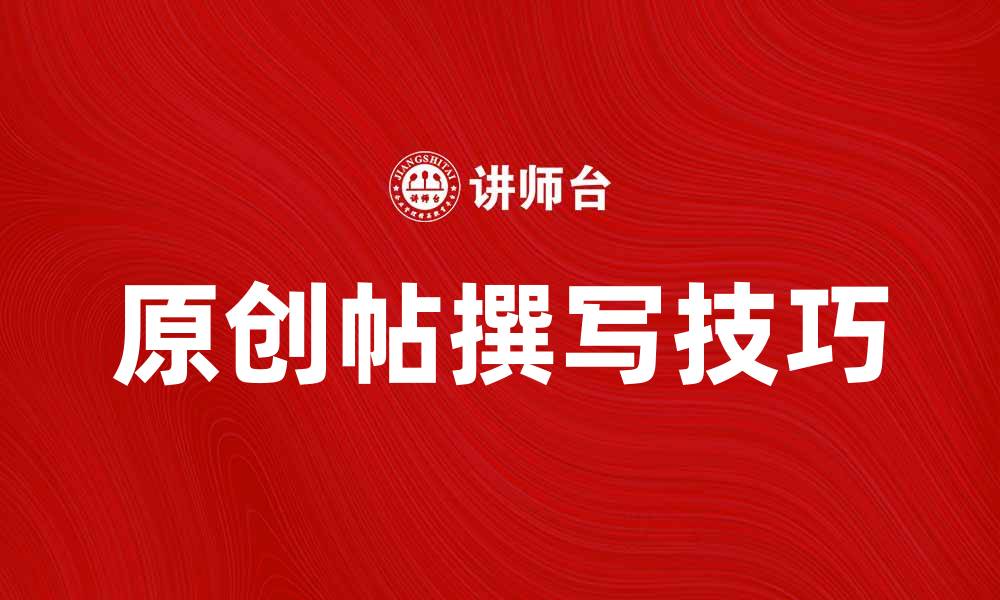 文章原创帖撰写技巧：打造吸引眼球的优质内容的缩略图