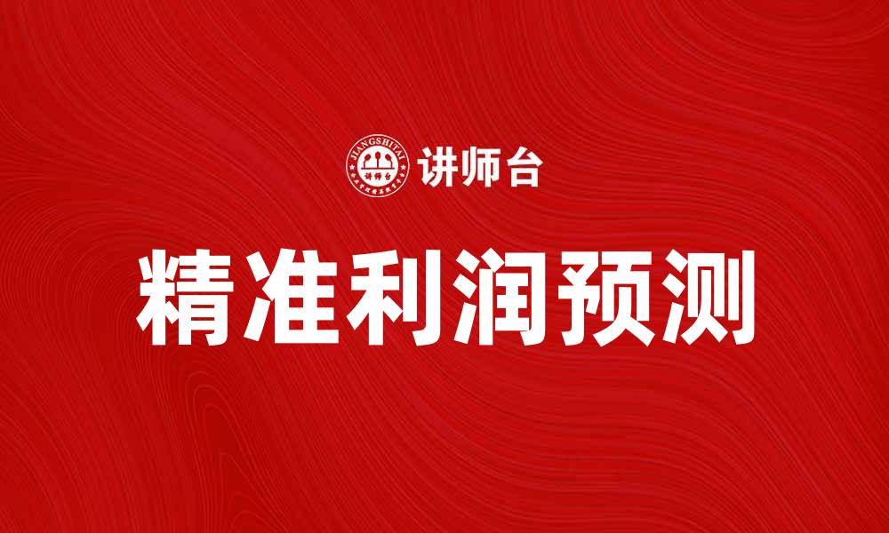 文章精准利润预测助力企业决策与增长的缩略图