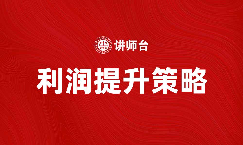 文章利润决策：企业如何优化利润提升策略的缩略图