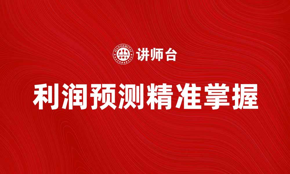 文章精准掌握利润预测，助力企业决策与发展的缩略图