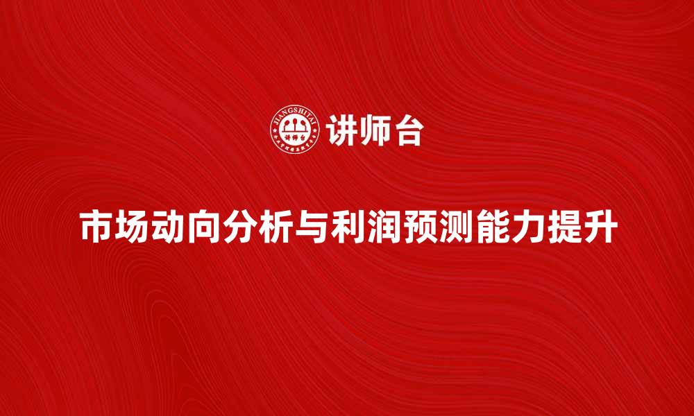 文章精准把握市场动向，提升利润预测能力的方法解析的缩略图