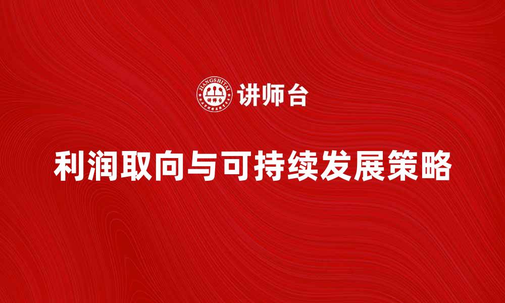 文章利润取向：如何实现企业的可持续发展策略的缩略图