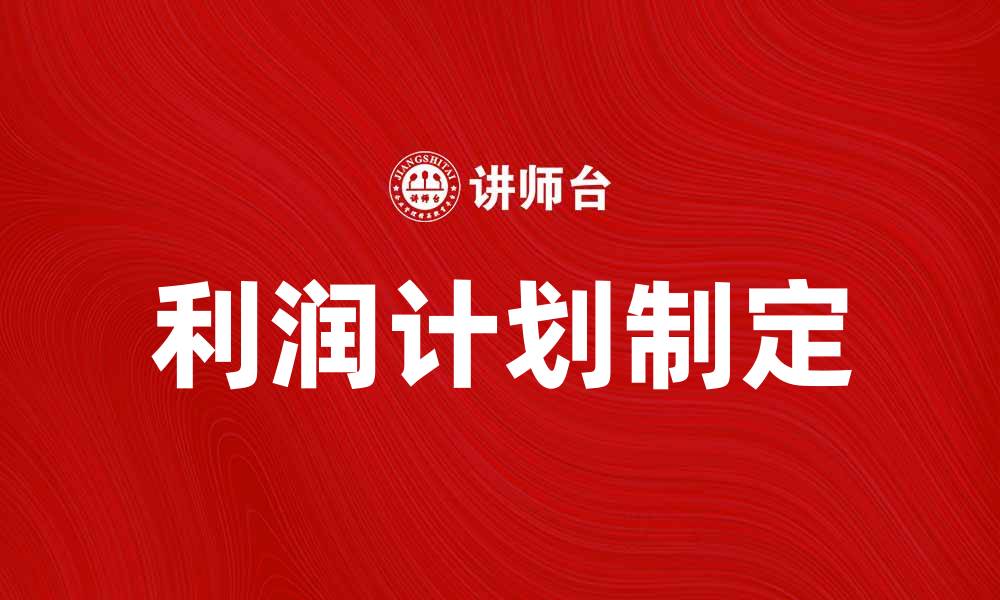 文章制定高效利润计划，实现企业财务增长目标的缩略图