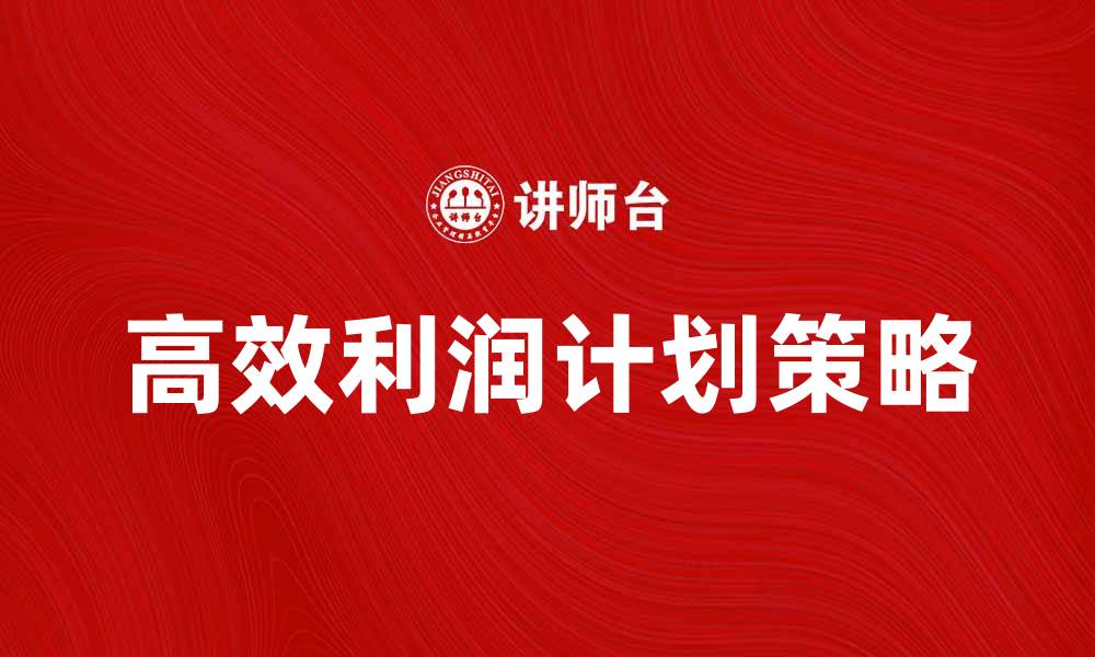 文章制定高效利润计划的五大关键策略的缩略图