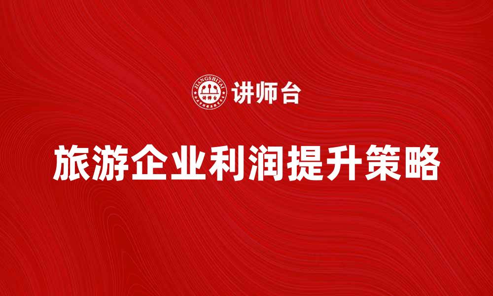 文章旅游企业利润提升的有效策略与分析的缩略图