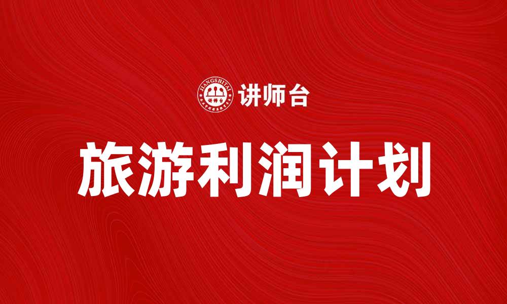 文章旅游利润计划：提升旅行收益的实用策略与技巧的缩略图