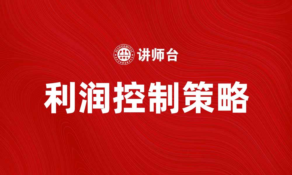 文章提升企业效益的利润控制策略与方法的缩略图