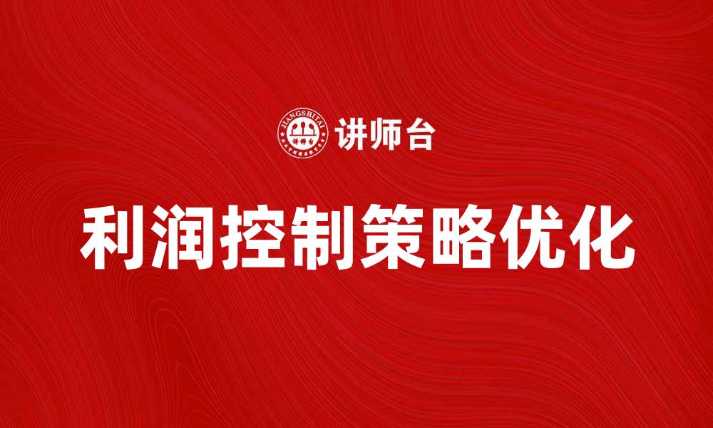 文章优化利润控制策略，提升企业盈利能力的方法的缩略图