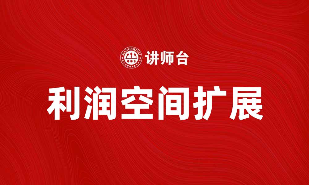 文章提升企业竞争力的关键：如何扩大利润空间的缩略图