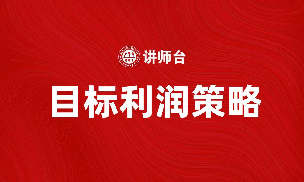 文章如何制定有效的目标利润策略提升企业收益的缩略图