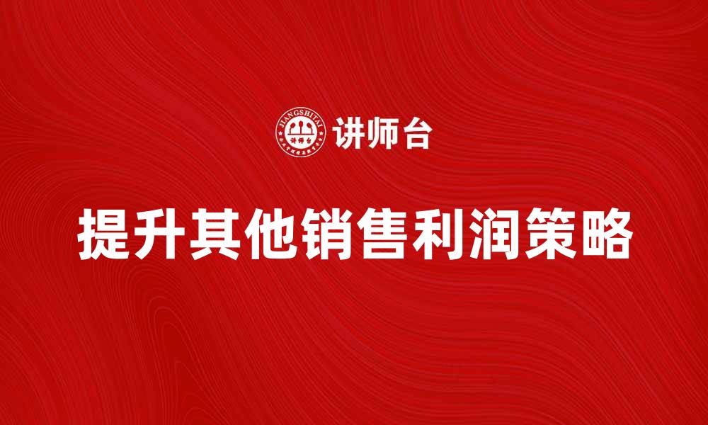 文章提升其他销售利润的有效策略与方法的缩略图