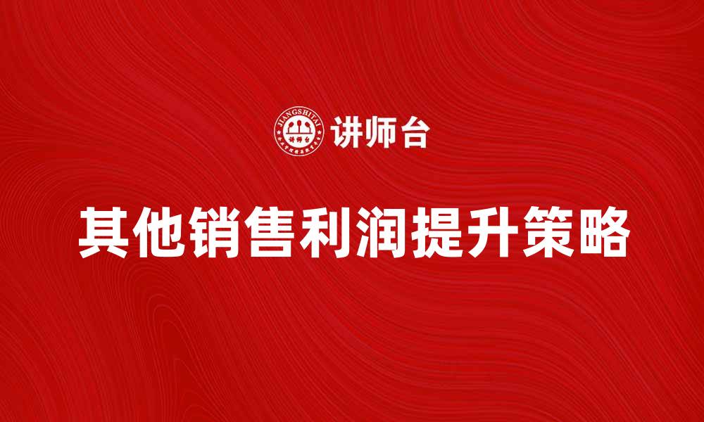 文章提升企业收益的秘诀：深入解析其他销售利润的缩略图