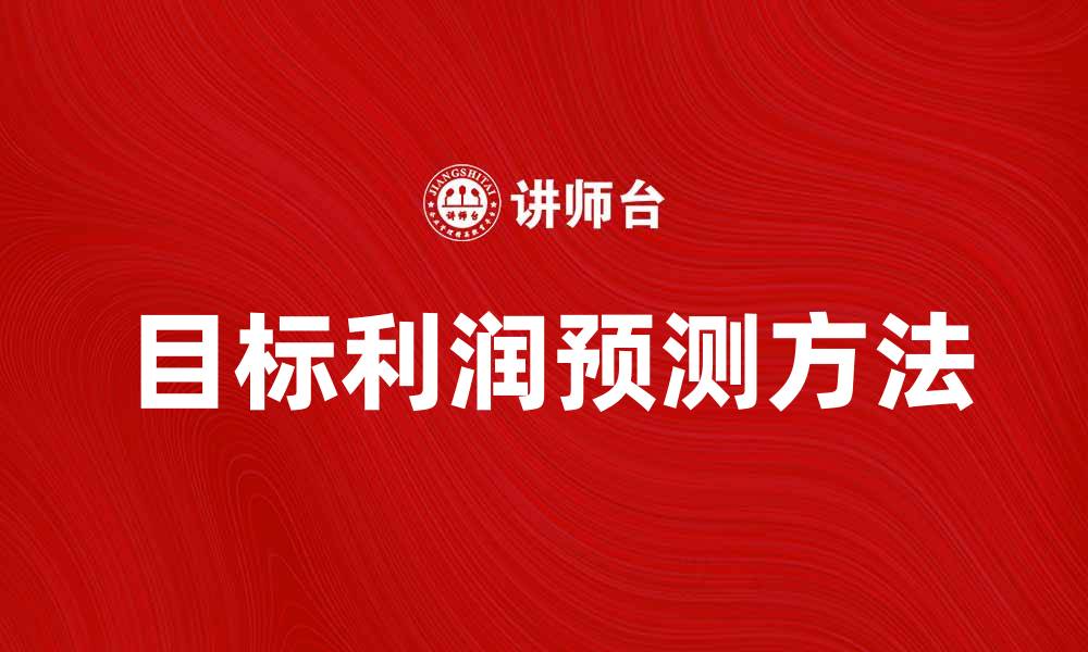 文章提升企业效益的目标利润预测方法解析的缩略图