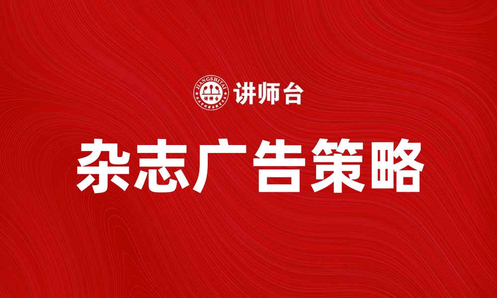 文章提升品牌知名度的杂志广告策略解析的缩略图