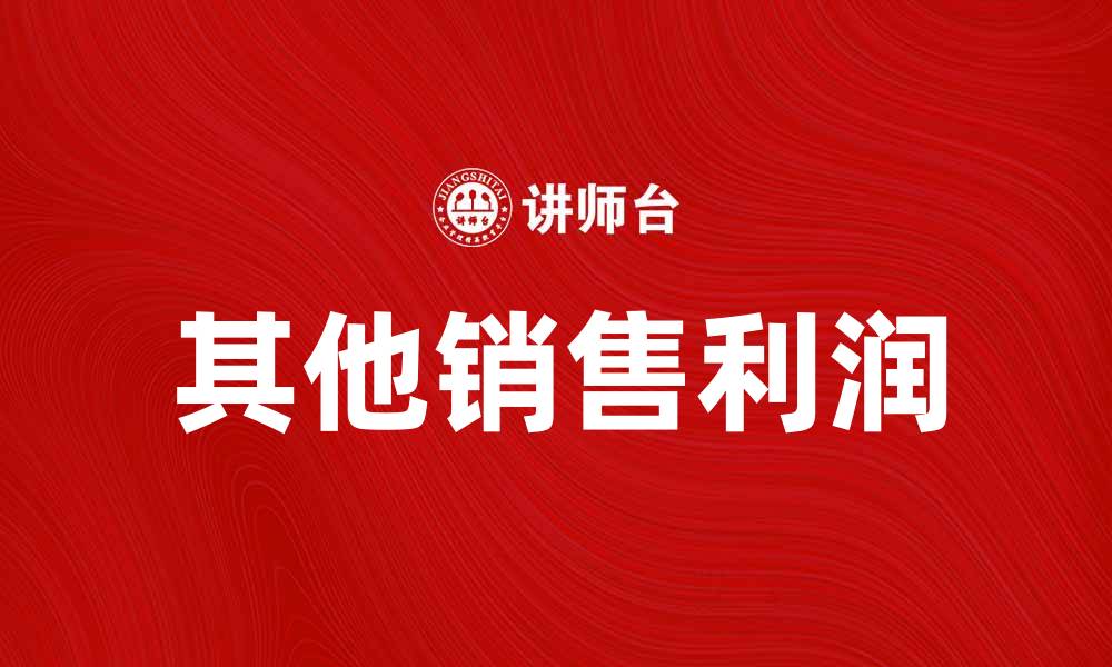 文章探讨其他销售利润对企业财务健康的重要性的缩略图