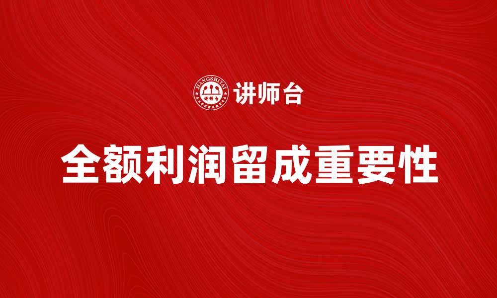 文章全额利润留成对企业财务管理的重要性解析的缩略图