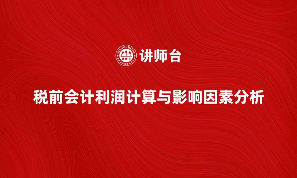 文章税前会计利润的计算方法与影响因素分析的缩略图