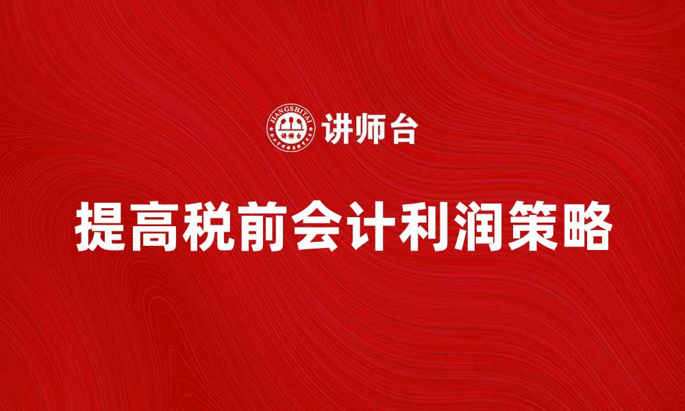 文章如何提高税前会计利润的有效策略与方法的缩略图