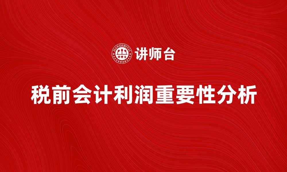 文章税前会计利润对企业财务健康的重要性分析的缩略图