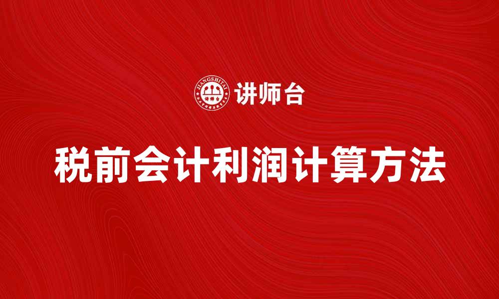 文章税前会计利润的计算方法与影响因素解析的缩略图
