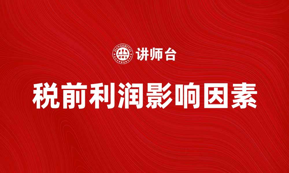 文章税前利润如何影响企业财务健康与发展策略的缩略图