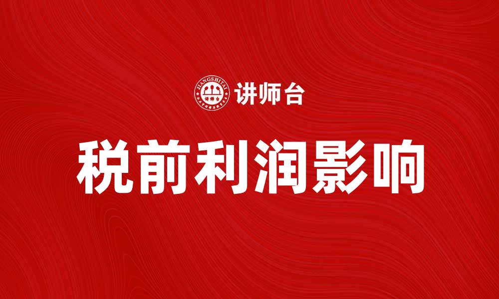 文章税前利润如何影响企业财务决策与发展策略的缩略图