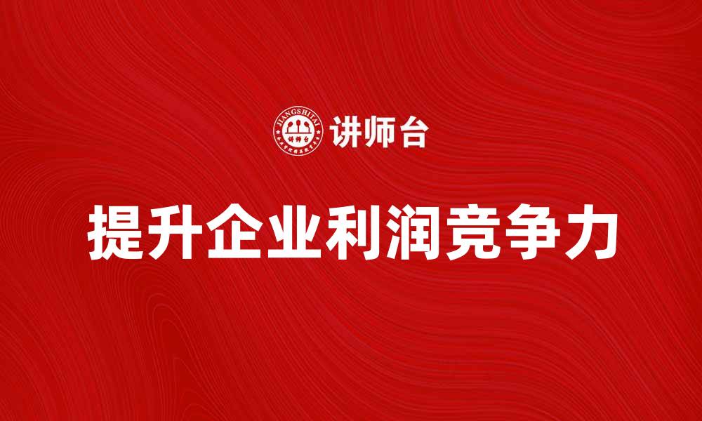 文章如何提高企业的实际利润，提升市场竞争力的缩略图