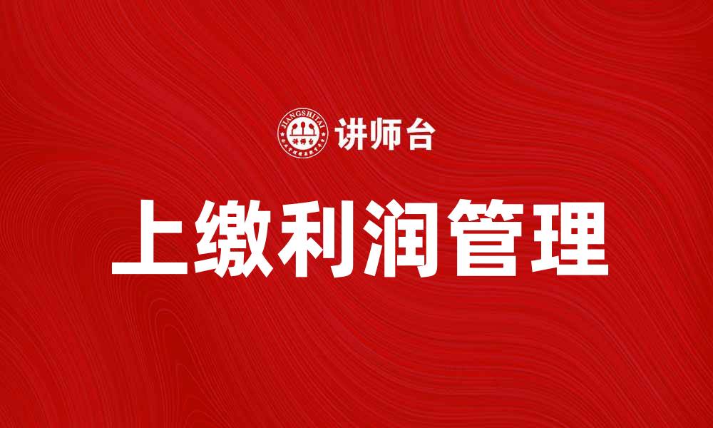 文章如何有效管理上缴利润提升企业收益的缩略图