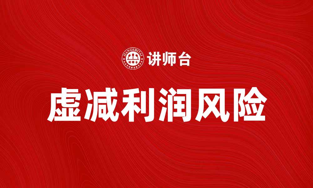 文章虚减利润的潜在风险与应对策略解析的缩略图