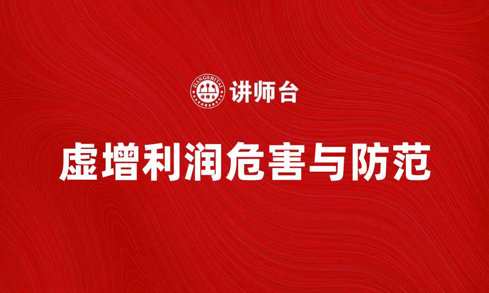 文章虚增利润的危害与防范措施解析的缩略图