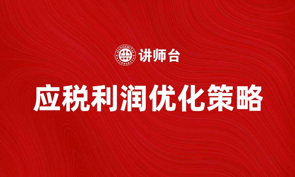 文章应税利润的计算方法与优化策略解析的缩略图